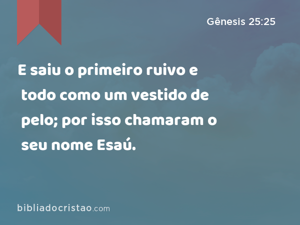 E saiu o primeiro ruivo e todo como um vestido de pelo; por isso chamaram o seu nome Esaú. - Gênesis 25:25