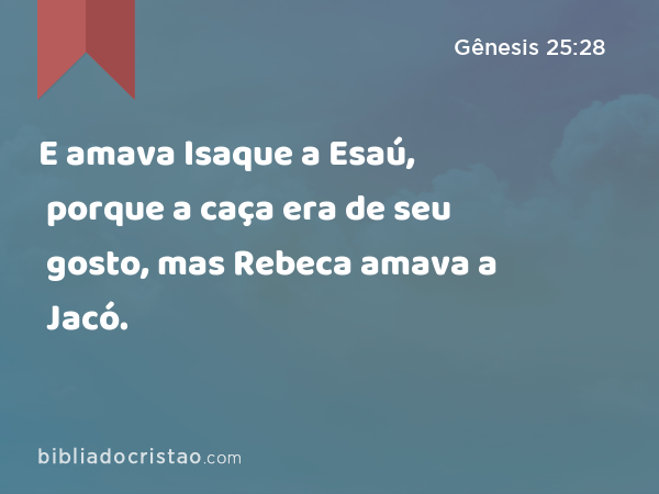 E amava Isaque a Esaú, porque a caça era de seu gosto, mas Rebeca amava a Jacó. - Gênesis 25:28