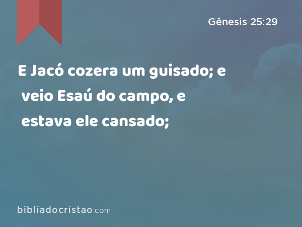 E Jacó cozera um guisado; e veio Esaú do campo, e estava ele cansado; - Gênesis 25:29