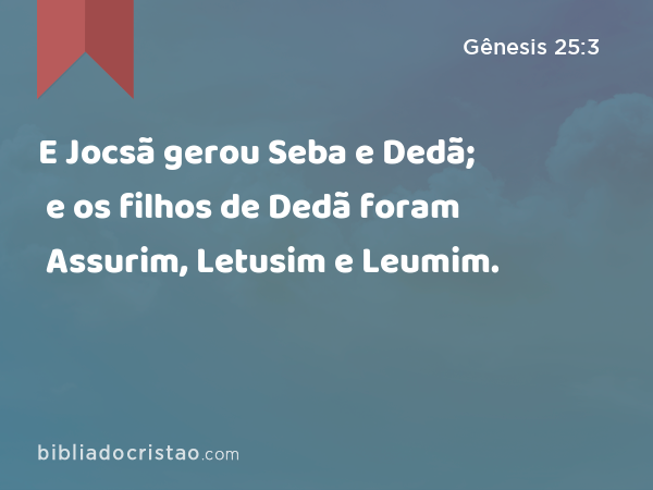 E Jocsã gerou Seba e Dedã; e os filhos de Dedã foram Assurim, Letusim e Leumim. - Gênesis 25:3