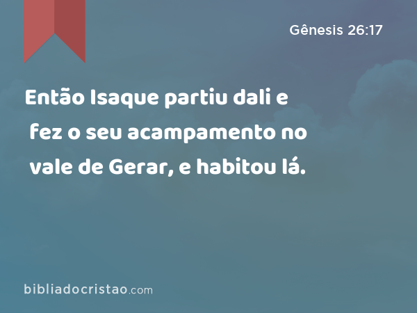 Então Isaque partiu dali e fez o seu acampamento no vale de Gerar, e habitou lá. - Gênesis 26:17