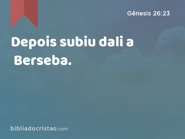 Depois subiu dali a Berseba. - Gênesis 26:23