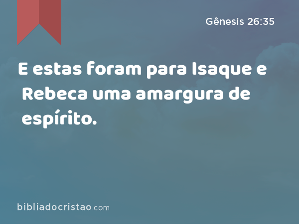 E estas foram para Isaque e Rebeca uma amargura de espírito. - Gênesis 26:35