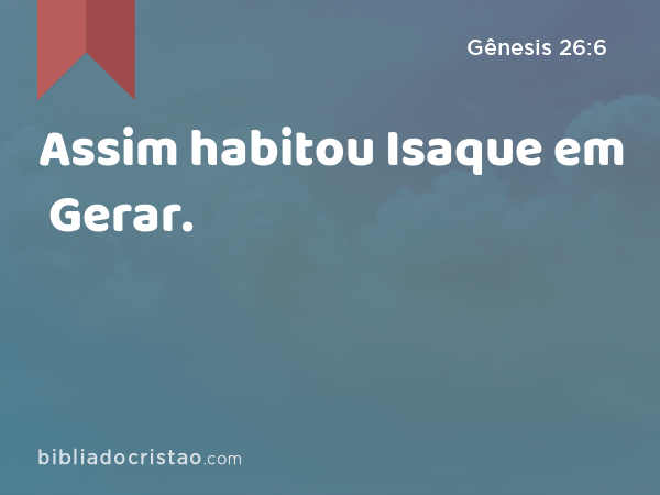 Assim habitou Isaque em Gerar. - Gênesis 26:6