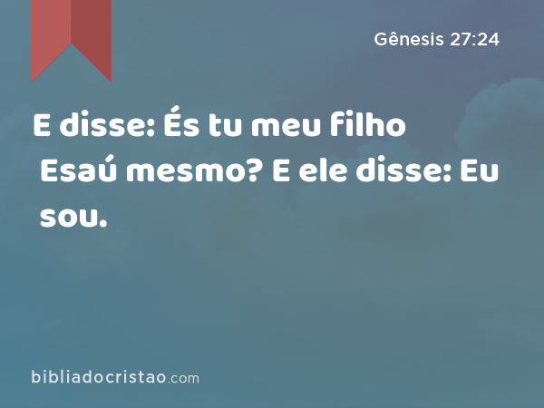 E disse: És tu meu filho Esaú mesmo? E ele disse: Eu sou. - Gênesis 27:24