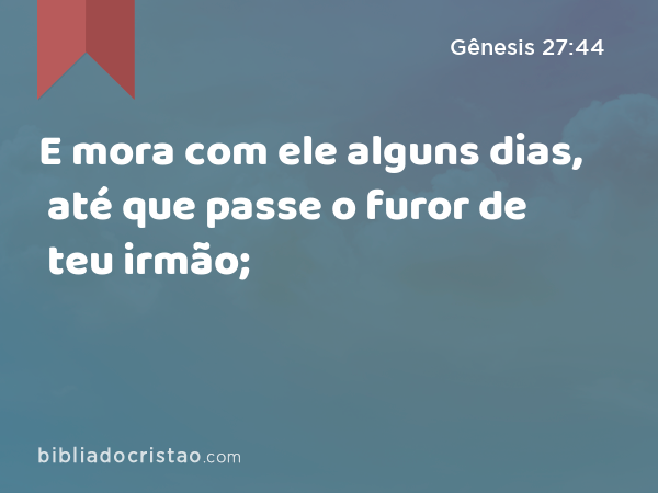 E mora com ele alguns dias, até que passe o furor de teu irmão; - Gênesis 27:44