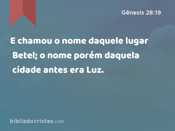 E chamou o nome daquele lugar Betel; o nome porém daquela cidade antes era Luz. - Gênesis 28:19