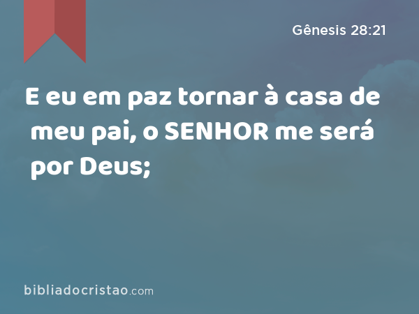 E eu em paz tornar à casa de meu pai, o SENHOR me será por Deus; - Gênesis 28:21