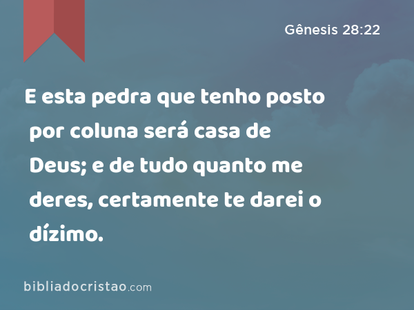 E esta pedra que tenho posto por coluna será casa de Deus; e de tudo quanto me deres, certamente te darei o dízimo. - Gênesis 28:22