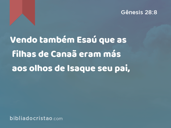 Vendo também Esaú que as filhas de Canaã eram más aos olhos de Isaque seu pai, - Gênesis 28:8