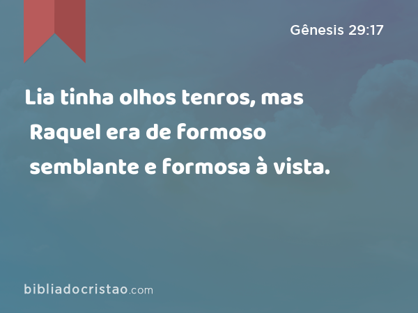 Lia tinha olhos tenros, mas Raquel era de formoso semblante e formosa à vista. - Gênesis 29:17