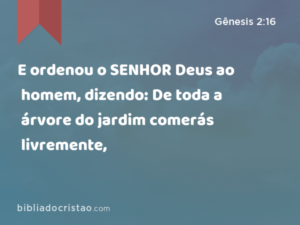 E ordenou o SENHOR Deus ao homem, dizendo: De toda a árvore do jardim comerás livremente, - Gênesis 2:16