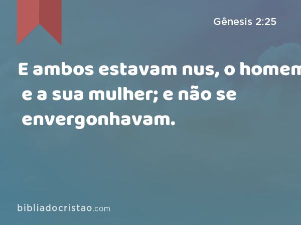 E ambos estavam nus, o homem e a sua mulher; e não se envergonhavam. - Gênesis 2:25