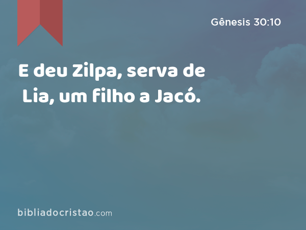 E deu Zilpa, serva de Lia, um filho a Jacó. - Gênesis 30:10