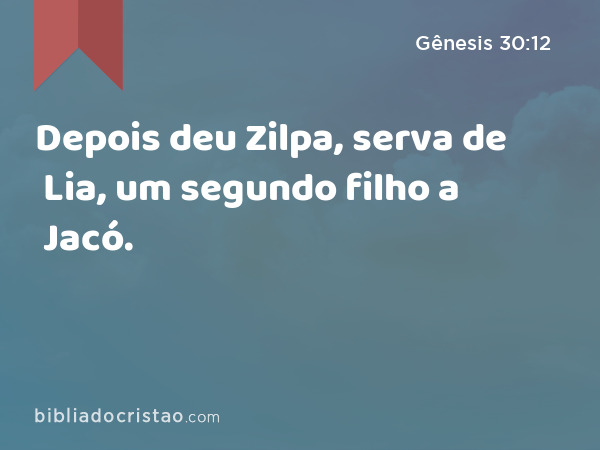 Depois deu Zilpa, serva de Lia, um segundo filho a Jacó. - Gênesis 30:12