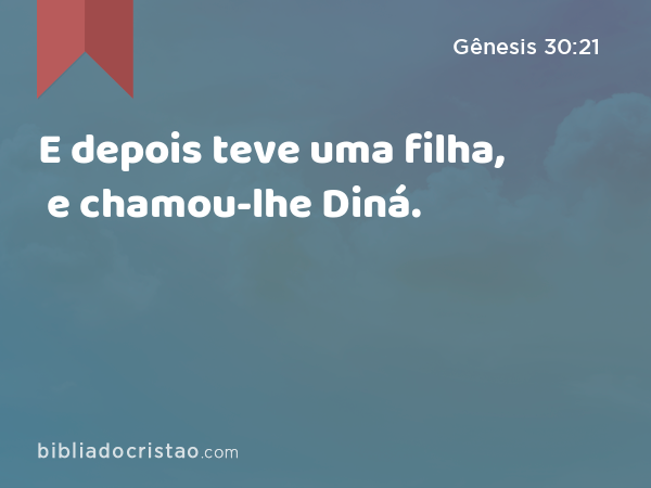 E depois teve uma filha, e chamou-lhe Diná. - Gênesis 30:21