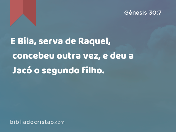 E Bila, serva de Raquel, concebeu outra vez, e deu a Jacó o segundo filho. - Gênesis 30:7