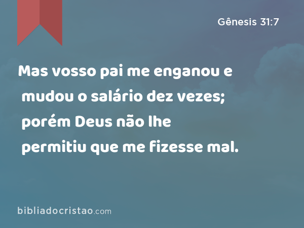 Mas vosso pai me enganou e mudou o salário dez vezes; porém Deus não lhe permitiu que me fizesse mal. - Gênesis 31:7