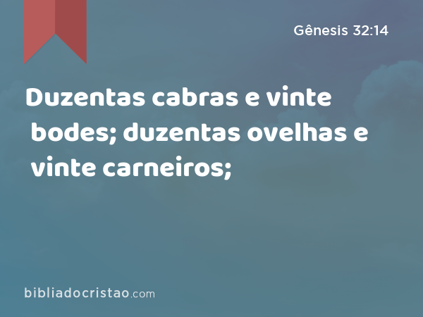 Duzentas cabras e vinte bodes; duzentas ovelhas e vinte carneiros; - Gênesis 32:14