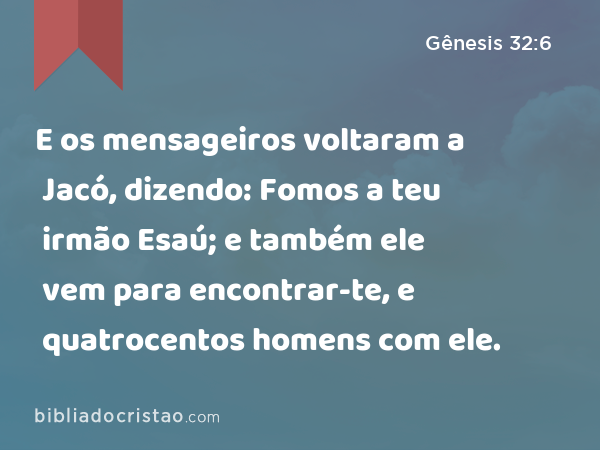 E os mensageiros voltaram a Jacó, dizendo: Fomos a teu irmão Esaú; e também ele vem para encontrar-te, e quatrocentos homens com ele. - Gênesis 32:6