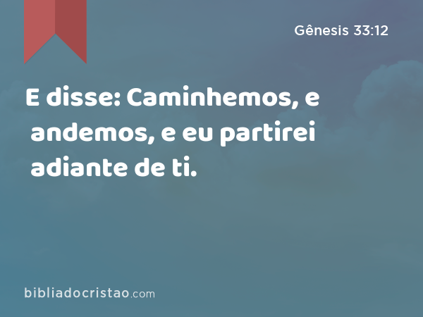 E disse: Caminhemos, e andemos, e eu partirei adiante de ti. - Gênesis 33:12