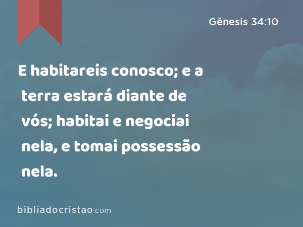 E habitareis conosco; e a terra estará diante de vós; habitai e negociai nela, e tomai possessão nela. - Gênesis 34:10