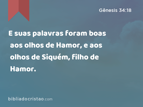 E suas palavras foram boas aos olhos de Hamor, e aos olhos de Siquém, filho de Hamor. - Gênesis 34:18