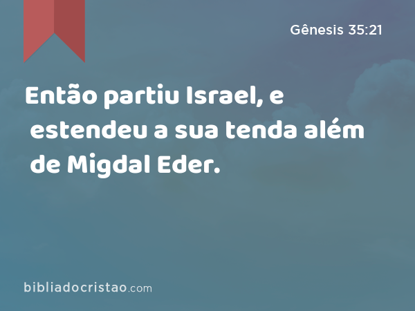 Então partiu Israel, e estendeu a sua tenda além de Migdal Eder. - Gênesis 35:21