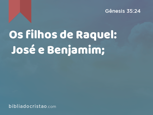 Os filhos de Raquel: José e Benjamim; - Gênesis 35:24