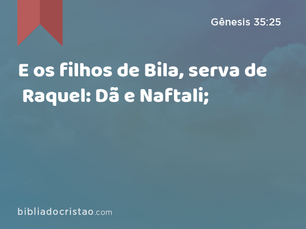 E os filhos de Bila, serva de Raquel: Dã e Naftali; - Gênesis 35:25