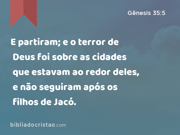 E partiram; e o terror de Deus foi sobre as cidades que estavam ao redor deles, e não seguiram após os filhos de Jacó. - Gênesis 35:5