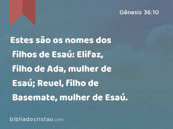 Estes são os nomes dos filhos de Esaú: Elifaz, filho de Ada, mulher de Esaú; Reuel, filho de Basemate, mulher de Esaú. - Gênesis 36:10