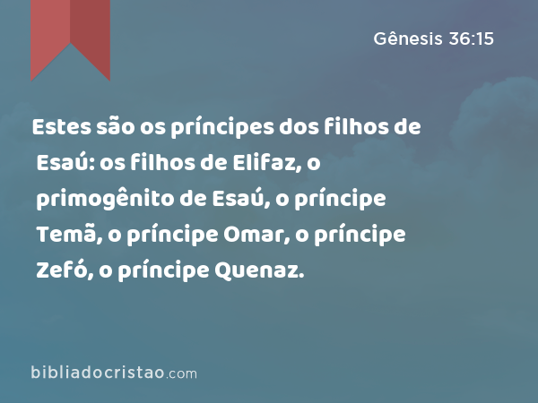 Estes são os príncipes dos filhos de Esaú: os filhos de Elifaz, o primogênito de Esaú, o príncipe Temã, o príncipe Omar, o príncipe Zefó, o príncipe Quenaz. - Gênesis 36:15