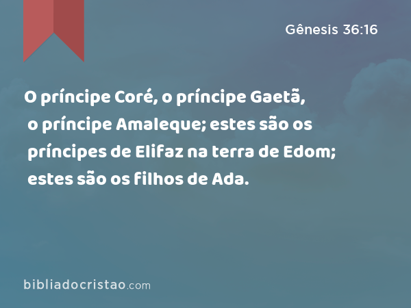 O príncipe Coré, o príncipe Gaetã, o príncipe Amaleque; estes são os príncipes de Elifaz na terra de Edom; estes são os filhos de Ada. - Gênesis 36:16