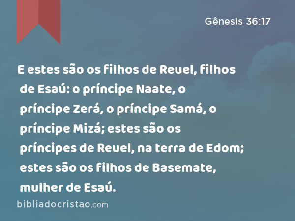 E estes são os filhos de Reuel, filhos de Esaú: o príncipe Naate, o príncipe Zerá, o príncipe Samá, o príncipe Mizá; estes são os príncipes de Reuel, na terra de Edom; estes são os filhos de Basemate, mulher de Esaú. - Gênesis 36:17