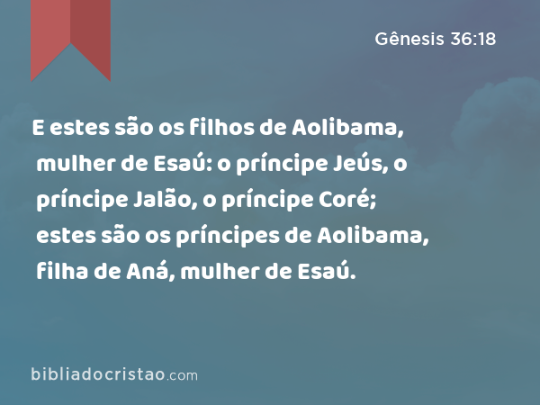 E estes são os filhos de Aolibama, mulher de Esaú: o príncipe Jeús, o príncipe Jalão, o príncipe Coré; estes são os príncipes de Aolibama, filha de Aná, mulher de Esaú. - Gênesis 36:18