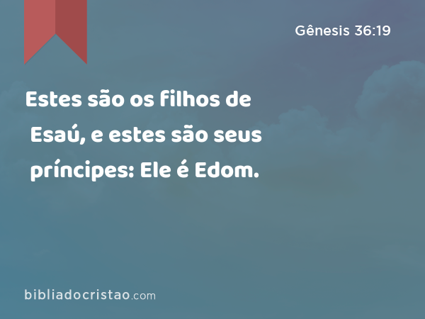 Estes são os filhos de Esaú, e estes são seus príncipes: Ele é Edom. - Gênesis 36:19