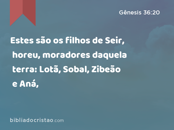 Estes são os filhos de Seir, horeu, moradores daquela terra: Lotã, Sobal, Zibeão e Aná, - Gênesis 36:20