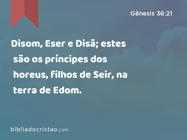 Disom, Eser e Disã; estes são os príncipes dos horeus, filhos de Seir, na terra de Edom. - Gênesis 36:21