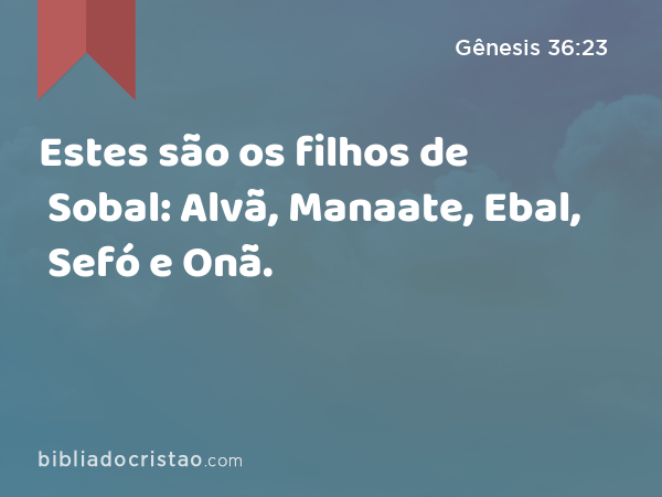 Estes são os filhos de Sobal: Alvã, Manaate, Ebal, Sefó e Onã. - Gênesis 36:23