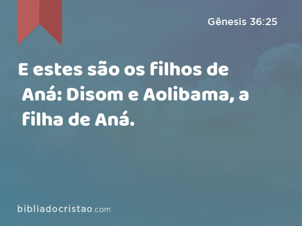 E estes são os filhos de Aná: Disom e Aolibama, a filha de Aná. - Gênesis 36:25