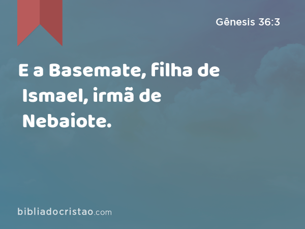 E a Basemate, filha de Ismael, irmã de Nebaiote. - Gênesis 36:3