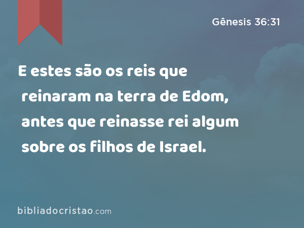 E estes são os reis que reinaram na terra de Edom, antes que reinasse rei algum sobre os filhos de Israel. - Gênesis 36:31