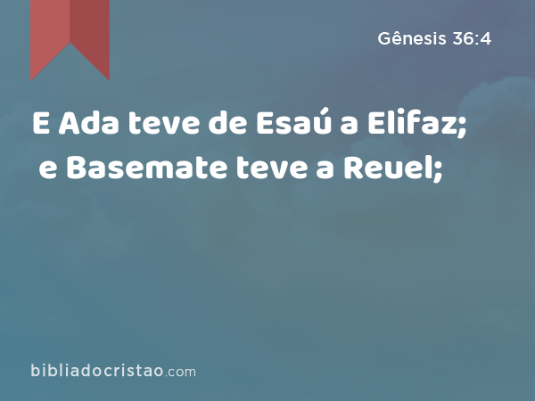 E Ada teve de Esaú a Elifaz; e Basemate teve a Reuel; - Gênesis 36:4