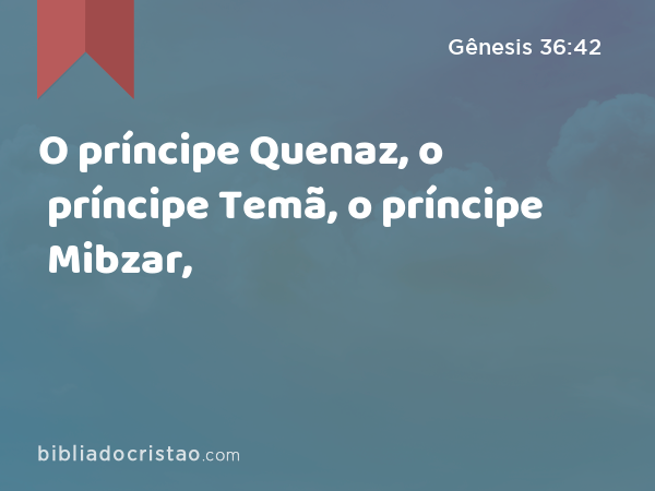 O príncipe Quenaz, o príncipe Temã, o príncipe Mibzar, - Gênesis 36:42