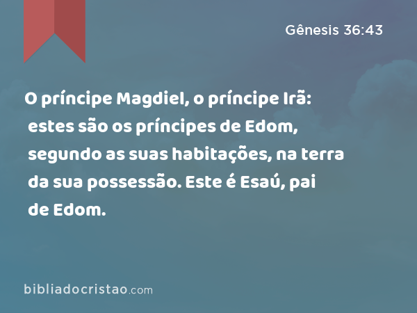 O príncipe Magdiel, o príncipe Irã: estes são os príncipes de Edom, segundo as suas habitações, na terra da sua possessão. Este é Esaú, pai de Edom. - Gênesis 36:43