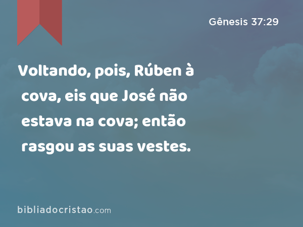 Voltando, pois, Rúben à cova, eis que José não estava na cova; então rasgou as suas vestes. - Gênesis 37:29