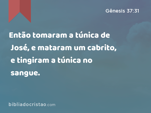 Então tomaram a túnica de José, e mataram um cabrito, e tingiram a túnica no sangue. - Gênesis 37:31