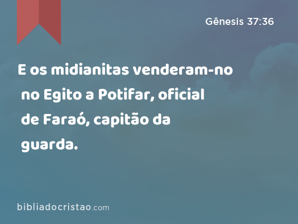 E os midianitas venderam-no no Egito a Potifar, oficial de Faraó, capitão da guarda. - Gênesis 37:36