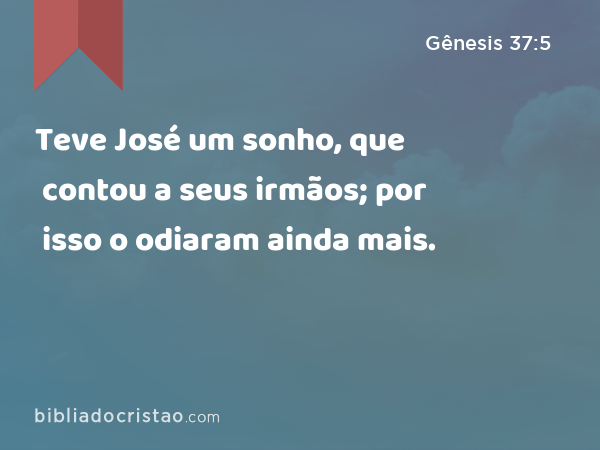 Teve José um sonho, que contou a seus irmãos; por isso o odiaram ainda mais. - Gênesis 37:5